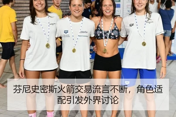 芬尼史密斯火箭交易流言不断，角色适配引发外界讨论